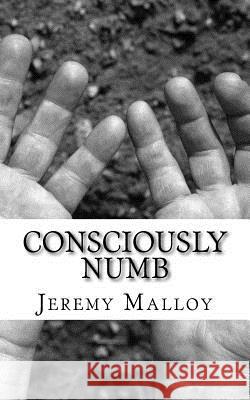 Consciously Numb Jeremy Malloy 9781511603416 Createspace