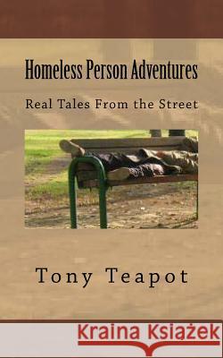 Homeless Person Adventures: Real Tales From the Street Teapot, Tony 9781511604222 Createspace