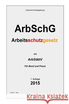 Arbeitsschutzgesetz: ArbSchG Verlag, Groelsv 9781511604307 Createspace