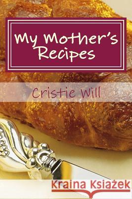 My Mother's Recipes: Family Heirloom Recipes Cristie Will 9781511604444 Createspace