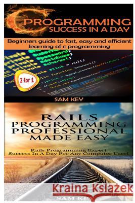 C Programming Success in a Day & Rails Programming Professional Made Easy Sam Key 9781511604529 Createspace