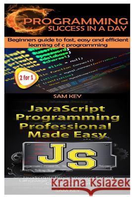 C Programming Success in a Day & JavaScript Professional Programming Made Easy Sam Key 9781511604635 Createspace