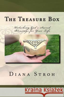 The Treasure Box: Unlocking God's Sacred Blessings for Your Life Diana Stroh 9781511607315