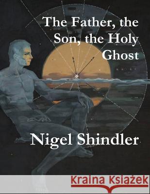 The Father, the Son, the Holy Ghost Nigel Shindler Max Shindler 9781511607780