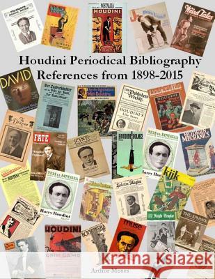 Houdini Periodical Bibliography References From 1898 - 2015 Moses, Arthur 9781511607797
