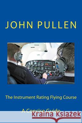 The Instrument Rating Flying Course John Pullen 9781511611220 Createspace Independent Publishing Platform