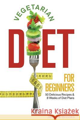 Vegetarian Diet For Beginners: 50 Delicious Recipes And 8 Weeks Of Diet Plans Brooks, Jessica 9781511613217 Createspace