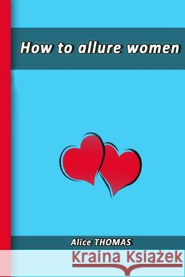 How to allure women Thomas, Alice 9781511613781