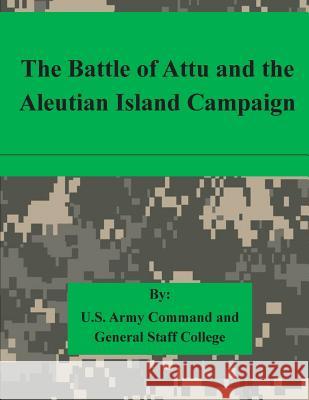 The Battle of Attu and the Aleutian Island Campaign U. S. Army Command and General Staff Col 9781511615334 Createspace