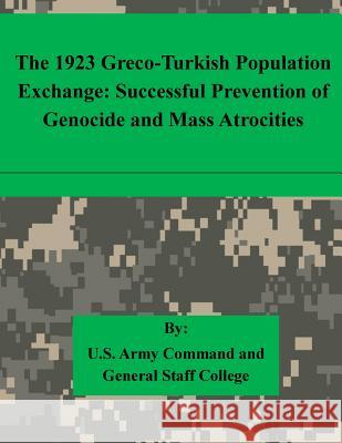 The 1923 Greco-Turkish Population Exchange: Successful Prevention of Genocide and Mass Atrocities U. S. Army Command and General Staff Col 9781511615341 Createspace