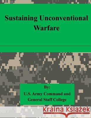 Sustaining Unconventional Warfare U. S. Army Command and General Staff Col 9781511615358 Createspace