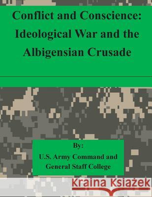 Conflict and Conscience: Ideological War and the Albigensian Crusade U. S. Army Command and General Staff Col 9781511615440 Createspace