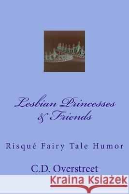 Lesbian Princesses & Friends: Risque Fairy Tale Humor C. D. Overstreet 9781511615655 Createspace