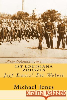 1st Louisiana Zouaves: Jeff Davis' Pet Wolves Michael Dan Jones 9781511616768 Createspace