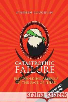 Catastrophic Failure: Blindfolding America in the Face of Jihad Stephen Coughlin 9781511617505