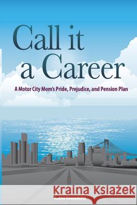 Call it a Career: A Motor City Mom's Pride, Prejudice, and Pension Plan Hilliard Owens, Pamela 9781511617543 Createspace