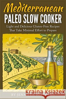 Mediterranean Paleo Slow Cooker: Light and Delicious Gluten-Free Recipes That Take Minimal Effort to Prepare Jennifer Williams 9781511618779 Createspace