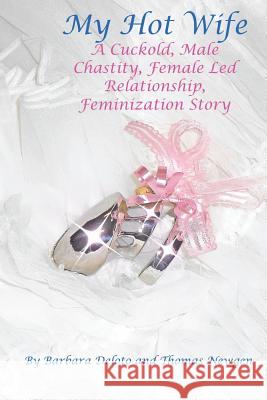 My Hot Wife - A Cuckold, Male Chastity, Female Led Relationship, Feminization Story Barbara Deloto Thomas Newgen 9781511618786 Createspace
