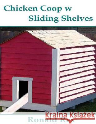 Chicken Coop w Sliding Shelves Rex, Ronald 9781511618953 Createspace