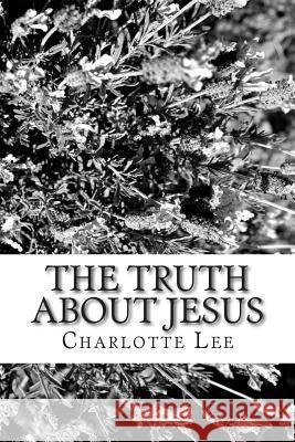The Truth about Jesus Miss Charlotte D. Lee 9781511619172 Createspace