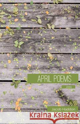 April Poems 2011 Jacob Haddon 9781511619448 Createspace Independent Publishing Platform