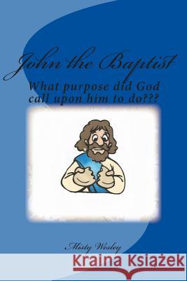 John the Baptist: What purpose did God call upon John to do? Wesley, Misty Lynn 9781511619936