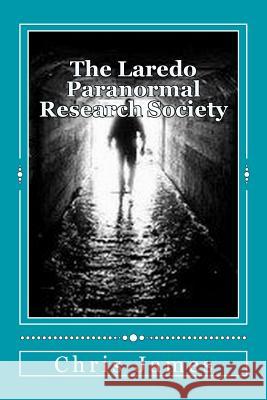 The Laredo Paranormal Research Society. Chris James 9781511621045 Createspace