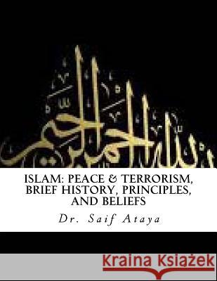 Islam: Peace & Terrorism, Brief History, Principles, and Beliefs Dr Saif Ataya 9781511621175