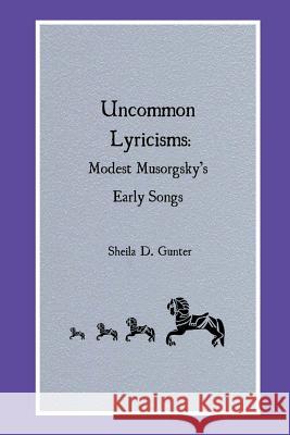 Uncommon Lyricisms: Modest Musorgsky's Early Songs Sheila D. Gunter 9781511621243 Createspace