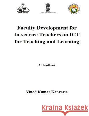 Faculty Development for In-Service Teachers on Ict for Teaching and Learning: A Handbook MR Vinod Kumar Kanvaria 9781511621748 Createspace