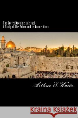 The Secret Doctrine in Israel: A Study of The Zohar and its Connections E. Waite, Arthur 9781511622417 Createspace