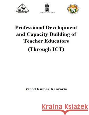 Professional Development and Capacity Building of Teacher Educators: Through ICT Kanvaria, Vinod Kumar 9781511622837