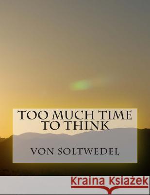 Too Much Time to Think MR Von Soltwedel 9781511623391 Createspace