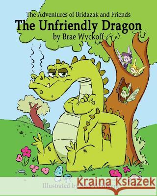 The Unfriendly Dragon: The Adventures of Bridazak and Friends Brae Wyckoff 9781511625920 Createspace