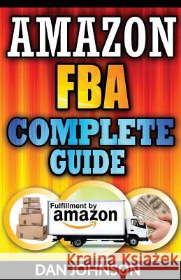 Amazon FBA: Complete Guide: Make Money Online With Amazon FBA: The Fulfillment by Amazon Bible: Best Amazon Selling Secrets Reveal Johnson, Dan 9781511626866 Createspace