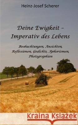 Deine Ewigkeit - Imperativ des Lebens: Beobachtungen, Ansichten, Reflexionen, Photographien Scherer, Heinz-Josef 9781511628310 Createspace