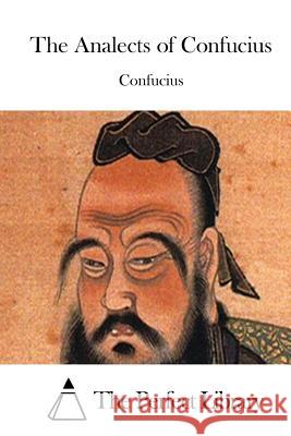 The Analects of Confucius Confucius                                The Perfect Library 9781511629744 Createspace