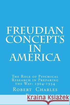 Freudian Concepts in America: The Role of Psychical Research in Preparing the Way: 1904-1934 Robert Charles Powell 9781511629805 Createspace