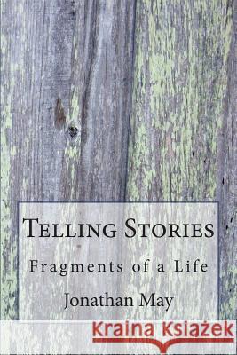 Telling Stories: Fragments of a Life Jonathan May 9781511629836 Createspace