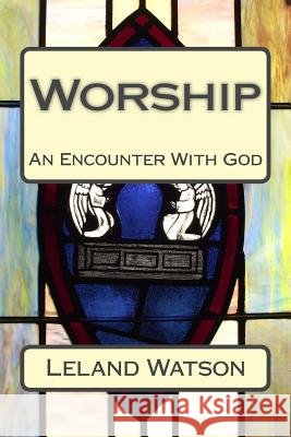 Worship: An Encounter With God Watson, Leland 9781511630139