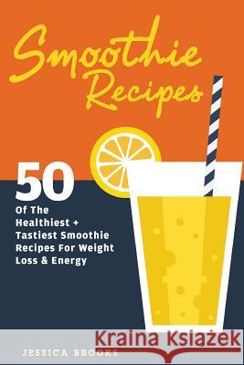 Smoothie Recipes: 50 Of The Healthiest And Tastiest Smoothie Recipes For Weight Loss And Energy Brooks, Jessica 9781511630412 Createspace