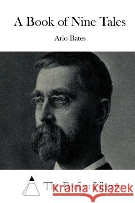 A Book of Nine Tales Arlo Bates The Perfect Library 9781511630474 Createspace