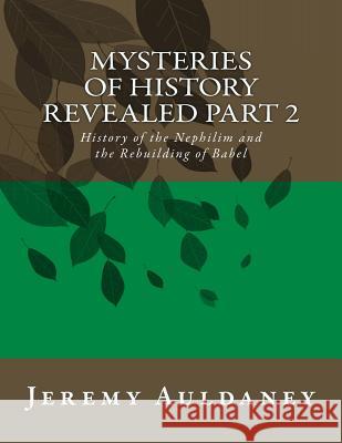 Mysteries of History Revealed Part 2: History of the Nephilim and the Rebuilding of Babel MR Jeremy Auldaney 9781511630641 Createspace