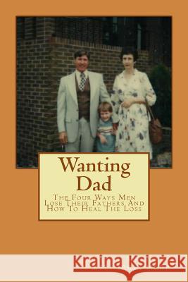 Wanting Dad: : The Four Ways Men Lose Their Fathers And How To Heal The Loss Matthews, David L. 9781511631099