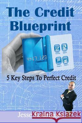 The Credit Blueprint: Five Key Steps To Perfect Credit Rodriguez, Jesse 9781511632850 Createspace
