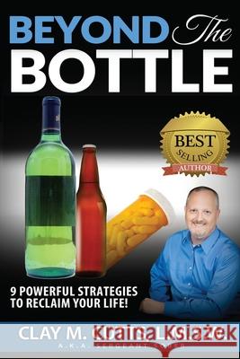 Beyond the Bottle: 9 Powerful Strategies to Reclaim Your Life! Clay M. Cutt 9781511634519 Createspace Independent Publishing Platform