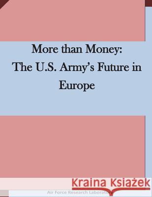 More than Money: The U.S. Army's Future in Europe Air Force Research Laboratory 9781511636476 Createspace