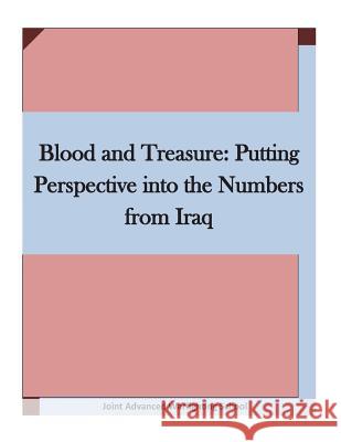 Blood and Treasure: Putting Perspective into the Numbers from Iraq Joint Advanced Warfighting School 9781511636568 Createspace