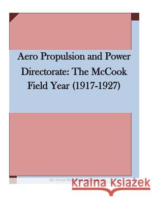 Aero Propulsion and Power Directorate: The McCook Field Year (1917-1927 Air Force Research Laboratory 9781511636575 Createspace