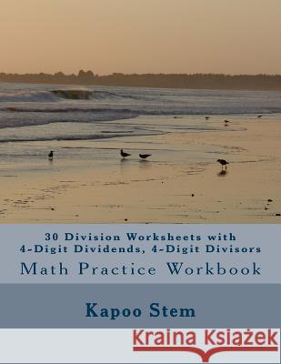 30 Division Worksheets with 4-Digit Dividends, 4-Digit Divisors: Math Practice Workbook Kapoo Stem 9781511637145 Createspace